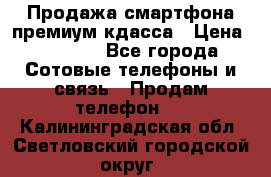 Продажа смартфона премиум кдасса › Цена ­ 7 990 - Все города Сотовые телефоны и связь » Продам телефон   . Калининградская обл.,Светловский городской округ 